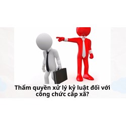 Thẩm quyền xử lý kỷ luật đối với công chức cấp xã?