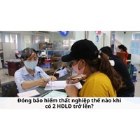 Đóng bảo hiểm thất nghiệp thế nào khi có 2 HĐLĐ trở lên?