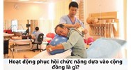 Hoạt động phục hồi chức năng dựa vào cộng đồng là gì?