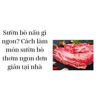 Sườn bò nấu gì ngon? Cách làm món sườn bò thơm ngon đơn giản tại nhà