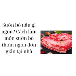 Sườn bò nấu gì ngon? Cách làm món sườn bò thơm ngon đơn giản tại nhà