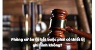 Phòng xử án có bắt buộc phải có thiết bị ghi hình không?