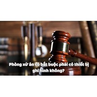 Phòng xử án có bắt buộc phải có thiết bị ghi hình không?