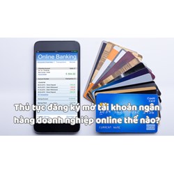 Thủ tục đăng ký mở tài khoản ngân hàng doanh nghiệp online thế nào?