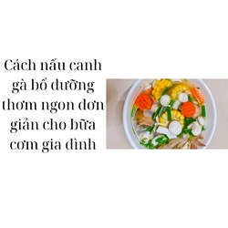 Cách nấu canh gà bổ dưỡng thơm ngon đơn giản cho bữa cơm gia đình