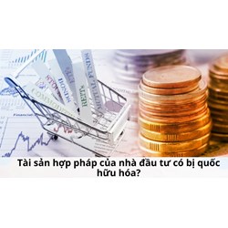 Tài sản hợp pháp của nhà đầu tư có bị quốc hữu hóa?