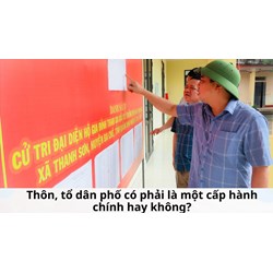 Thôn, tổ dân phố có phải là một cấp hành chính hay không?