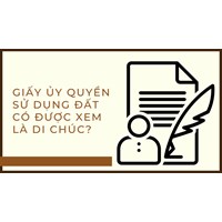 Giấy ủy quyền sử dụng đất có được xem là di chúc?