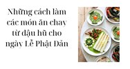Những cách làm các món ăn chay từ đậu hũ cho ngày Lễ Phật Đản
