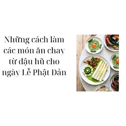 Những cách làm các món ăn chay từ đậu hũ cho ngày Lễ Phật Đản
