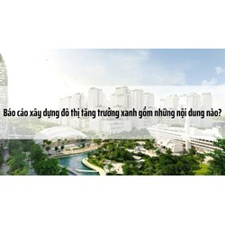 Báo cáo xây dựng đô thị tăng trưởng xanh gồm những nội dung nào?