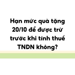 Hạn mức quà tặng 20/10 để được trừ trước khi tính thuế TNDN không?