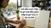 Lời dẫn trực tiếp là gì? Lời dẫn gián tiếp là gì? Cho ví dụ cụ thể