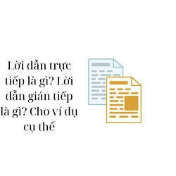 Lời dẫn trực tiếp là gì? Lời dẫn gián tiếp là gì? Cho ví dụ cụ thể