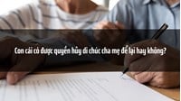 Con cái có được quyền hủy di chúc cha mẹ để lại hay không?