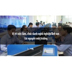 Vị trí việc làm, chức danh nghề nghiệp lĩnh vực tài nguyên môi trường