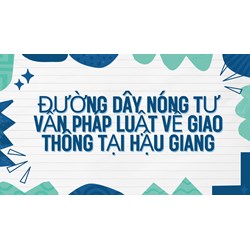 Đường dây nóng tư vấn pháp luật về giao thông tại Hậu Giang