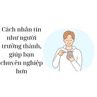 Cách nhắn tin như người trưởng thành, giúp bạn chuyên nghiệp hơn