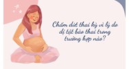 Chấm dứt thai kỳ vì lý do dị tật bào thai trong trường hợp nào?