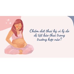 Chấm dứt thai kỳ vì lý do dị tật bào thai trong trường hợp nào?