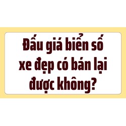 Đấu giá biển số xe đẹp có bán lại được không?