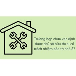 Trường hợp chưa xác định được chủ sở hữu thì ai có trách nhiệm bảo trì nhà ở?
