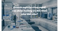 Doanh nghiệp công nghệ cao được hưởng ưu đãi thuế như thế nào?