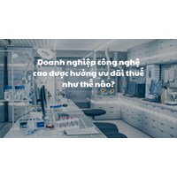 Doanh nghiệp công nghệ cao được hưởng ưu đãi thuế như thế nào?