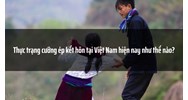 Thực trạng cưỡng ép kết hôn tại Việt Nam hiện nay như thế nào?