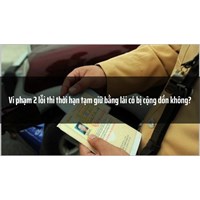Vi phạm 2 lỗi thì thời hạn tạm giữ bằng lái có bị cộng dồn không?