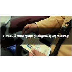 Vi phạm 2 lỗi thì thời hạn tạm giữ bằng lái có bị cộng dồn không?