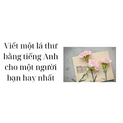 Viết một lá thư bằng tiếng Anh cho một người bạn hay nhất