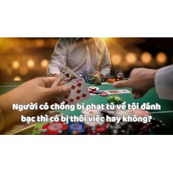 Người có chồng bị phạt tù về tội đánh bạc thì có bị thôi việc hay không?