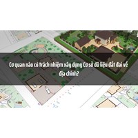 Cơ quan nào có trách nhiệm xây dựng Cơ sở dữ liệu đất đai về địa chính?