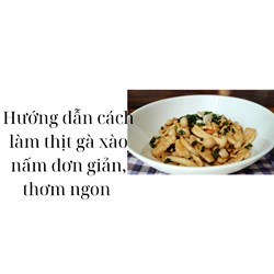 Hướng dẫn cách làm thịt gà xào nấm đơn giản, thơm ngon