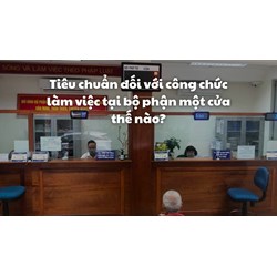 Tiêu chuẩn đối với công chức làm việc tại bộ phận một cửa thế nào?