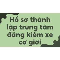 Hồ sơ thành lập trung tâm đăng kiểm xe cơ giới