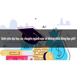 Sinh viên đại học các chuyên ngành nào sẽ không phải đóng học phí?