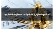 Quy định về chuyên viên cao cấp về tiền tệ, ngân hàng quốc tế