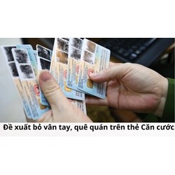 Đề xuất bỏ vân tay, quê quán trên thẻ Căn cước