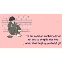 Trẻ em có hoàn cảnh khó khăn tại các cơ sở giáo dục hòa nhập được hưởng quyền lợi gì?