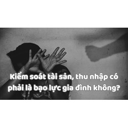 Kiểm soát tài sản, thu nhập có phải là bạo lực gia đình không?