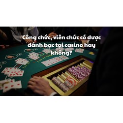Công chức, viên chức có được đánh bạc tại casino hay không?