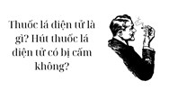 Thuốc lá điện tử là gì? Hút thuốc lá điện tử có bị cấm không?