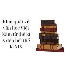Khái quát về văn học Việt Nam từ thế kỉ X đến hết thế kỉ XIX