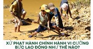 Xử phạt hành chính hành vi cưỡng bức lao động như thế nào?