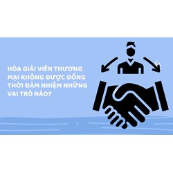 Hòa giải viên thương mại không được đồng thời đảm nhiệm những vai trò nào?