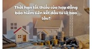 Thời hạn tối thiểu của hợp đồng bảo hiểm liên kết đầu tư là bao lâu?