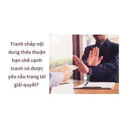 Tranh chấp nội dung thỏa thuận hạn chế cạnh tranh có được yêu cầu trọng tài giải quyết?