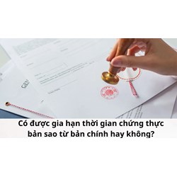 Có được gia hạn thời gian chứng thực bản sao từ bản chính hay không?